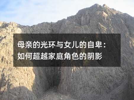母親的光環與女兒的自卑:如何超越家庭角色的陰影